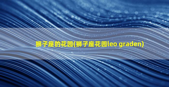 狮子座的花园(狮子座花园leo graden)